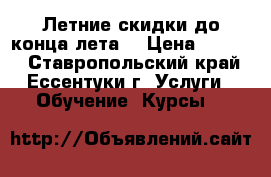 Летние скидки до конца лета! › Цена ­ 1 000 - Ставропольский край, Ессентуки г. Услуги » Обучение. Курсы   